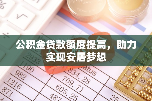 景县公积金贷款额度提高，助力实现安居梦想