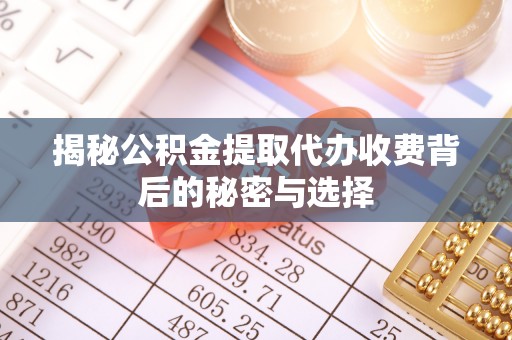 景县揭秘公积金提取代办收费背后的秘密与选择