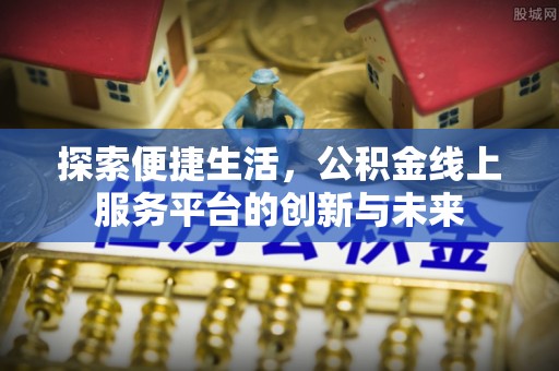 景县探索便捷生活，公积金线上服务平台的创新与未来