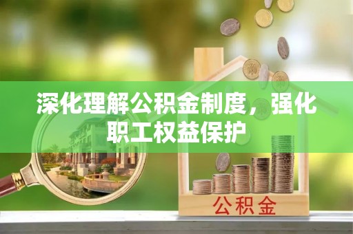 景县深化理解公积金制度，强化职工权益保护