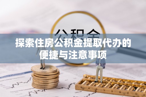 景县探索住房公积金提取代办的便捷与注意事项