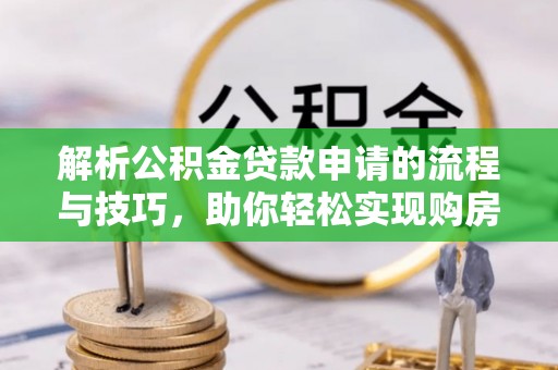景县解析公积金贷款申请的流程与技巧，助你轻松实现购房梦想