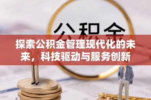 景县探索公积金管理现代化的未来，科技驱动与服务创新