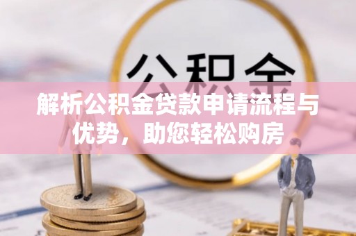 景县解析公积金贷款申请流程与优势，助您轻松购房