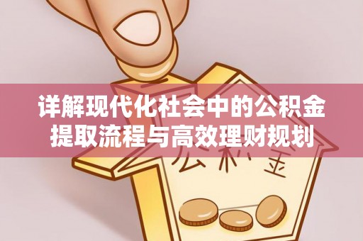 景县详解现代化社会中的公积金提取流程与高效理财规划