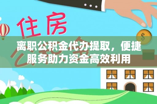 景县离职公积金代办提取，便捷服务助力资金高效利用