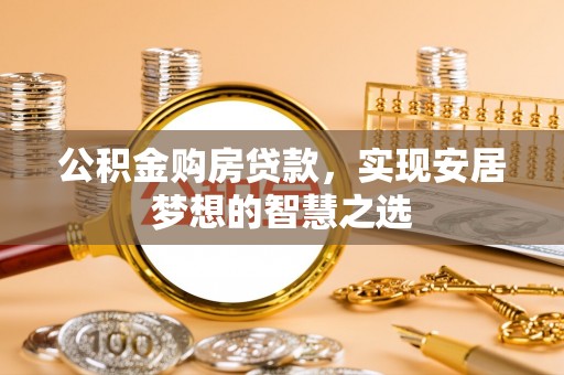 景县公积金购房贷款，实现安居梦想的智慧之选