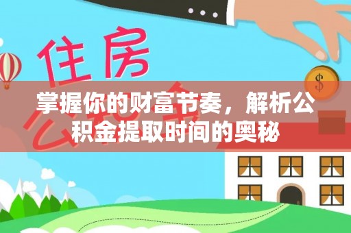 景县掌握你的财富节奏，解析公积金提取时间的奥秘