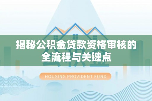 景县揭秘公积金贷款资格审核的全流程与关键点