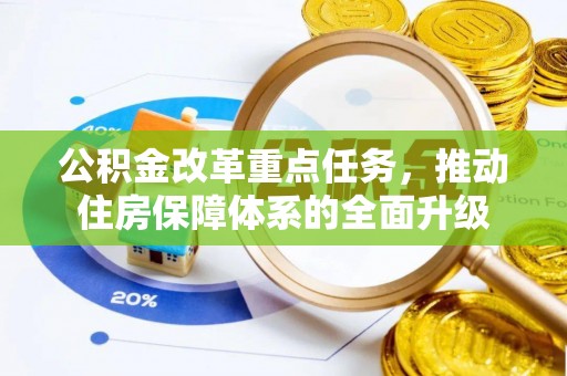 景县公积金改革重点任务，推动住房保障体系的全面升级
