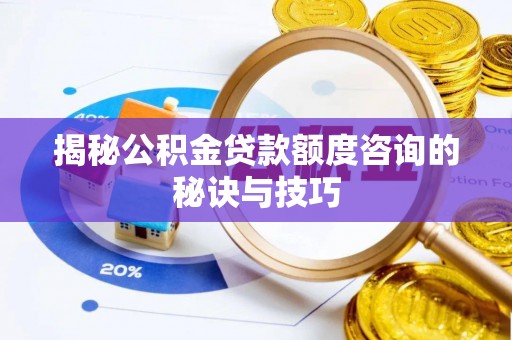 景县揭秘公积金贷款额度咨询的秘诀与技巧