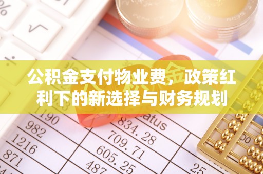 景县公积金支付物业费，政策红利下的新选择与财务规划