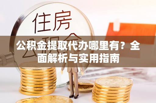 景县公积金提取代办哪里有？全面解析与实用指南