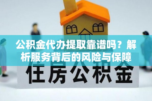 景县公积金代办提取靠谱吗？解析服务背后的风险与保障