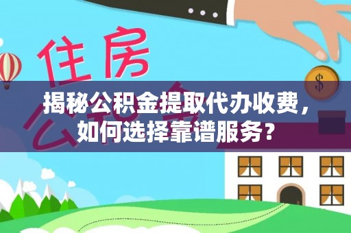 景县揭秘公积金提取代办收费，如何选择靠谱服务？