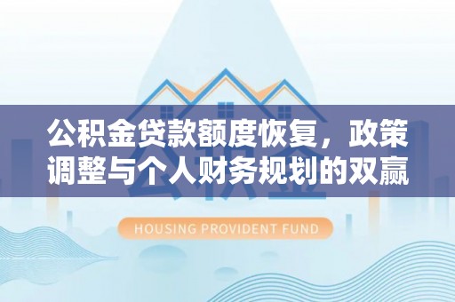 景县公积金贷款额度恢复，政策调整与个人财务规划的双赢之道