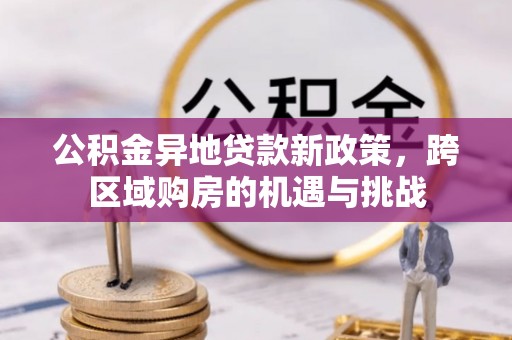 景县公积金异地贷款新政策，跨区域购房的机遇与挑战