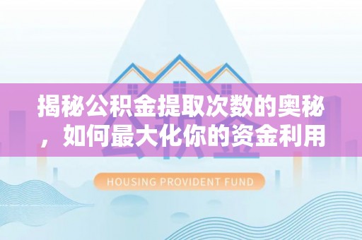 景县揭秘公积金提取次数的奥秘，如何最大化你的资金利用？