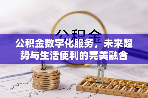 景县公积金数字化服务，未来趋势与生活便利的完美融合