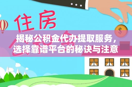 景县揭秘公积金代办提取服务，选择靠谱平台的秘诀与注意事项