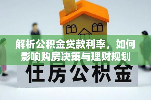 景县解析公积金贷款利率，如何影响购房决策与理财规划