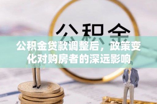 景县公积金贷款调整后，政策变化对购房者的深远影响