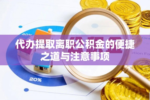景县代办提取离职公积金的便捷之道与注意事项