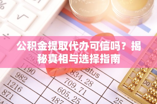 景县公积金提取代办可信吗？揭秘真相与选择指南