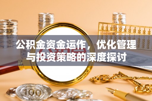 景县公积金资金运作，优化管理与投资策略的深度探讨