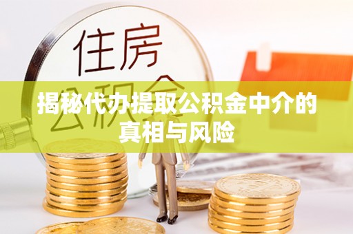 景县揭秘代办提取公积金中介的真相与风险