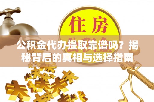 景县公积金代办提取靠谱吗？揭秘背后的真相与选择指南