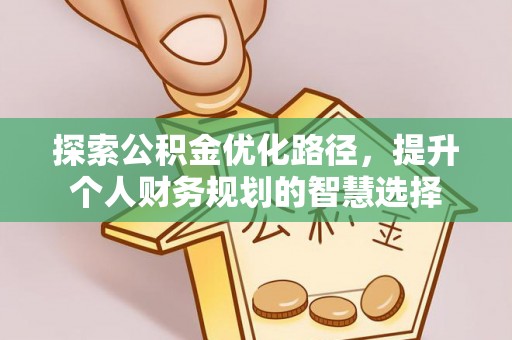 景县探索公积金优化路径，提升个人财务规划的智慧选择