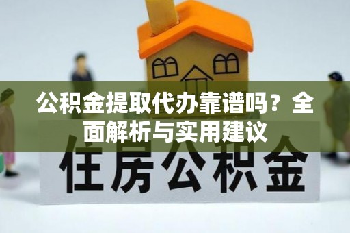景县公积金提取代办靠谱吗？全面解析与实用建议