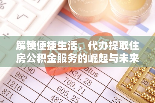景县解锁便捷生活，代办提取住房公积金服务的崛起与未来