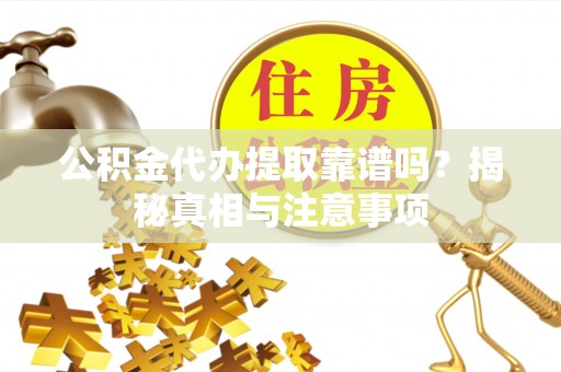 景县公积金代办提取靠谱吗？揭秘真相与注意事项