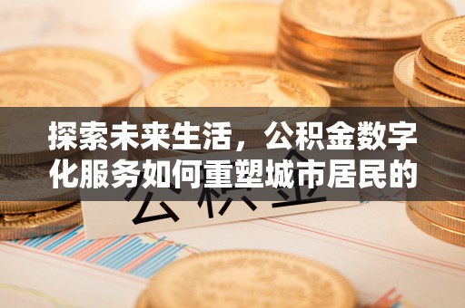 景县探索未来生活，公积金数字化服务如何重塑城市居民的财务管理
