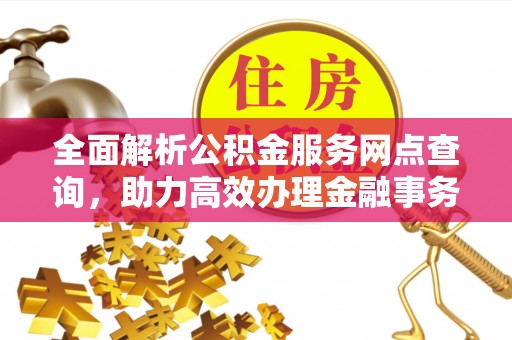 景县全面解析公积金服务网点查询，助力高效办理金融事务