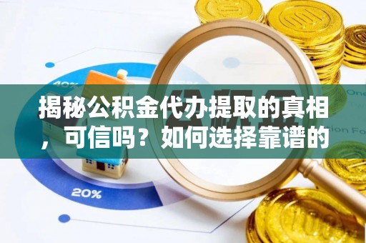 景县揭秘公积金代办提取的真相，可信吗？如何选择靠谱的服务商？