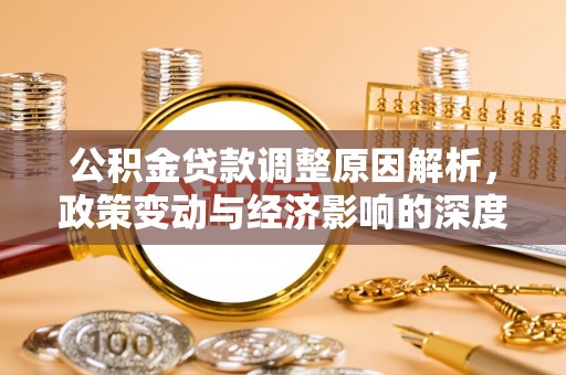 景县公积金贷款调整原因解析，政策变动与经济影响的深度探讨