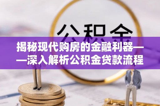 景县揭秘现代购房的金融利器——深入解析公积金贷款流程