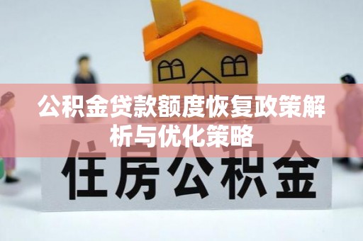 景县公积金贷款额度恢复政策解析与优化策略
