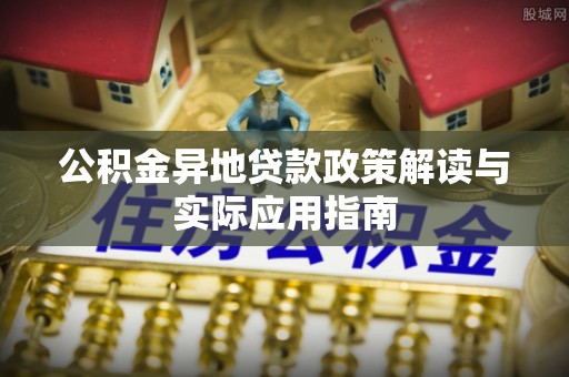 景县公积金异地贷款政策解读与实际应用指南