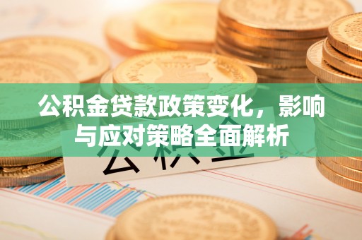 景县公积金贷款政策变化，影响与应对策略全面解析