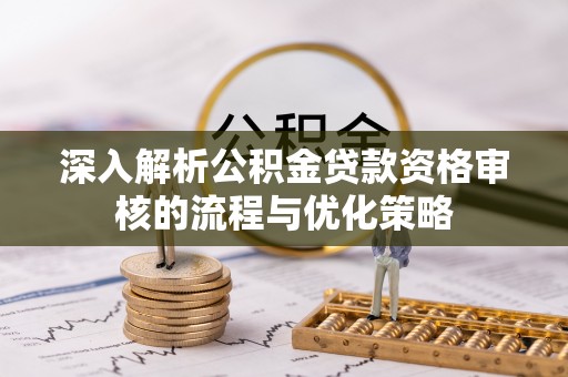 景县深入解析公积金贷款资格审核的流程与优化策略