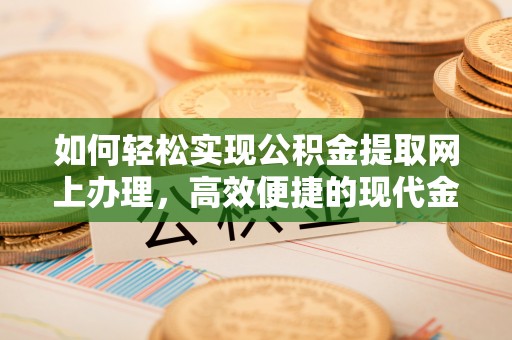 景县如何轻松实现公积金提取网上办理，高效便捷的现代金融服务