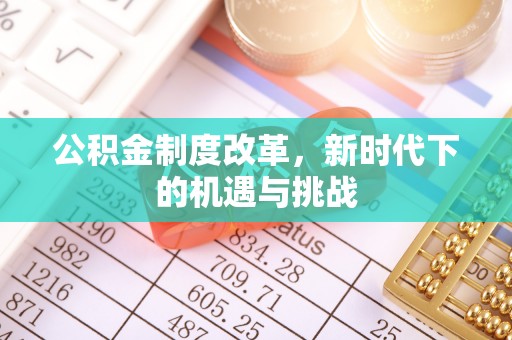 景县公积金制度改革，新时代下的机遇与挑战