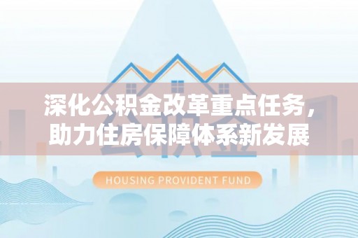 景县深化公积金改革重点任务，助力住房保障体系新发展