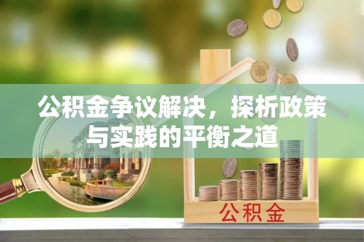 景县公积金争议解决，探析政策与实践的平衡之道