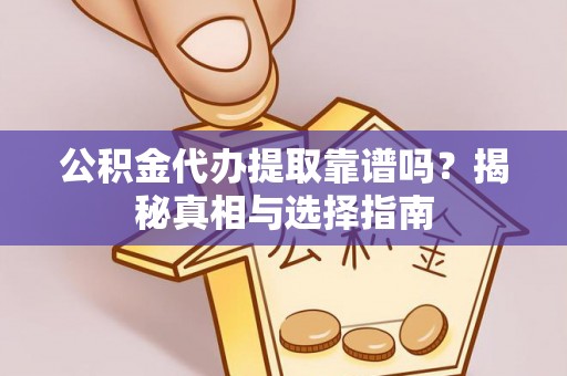 景县公积金代办提取靠谱吗？揭秘真相与选择指南