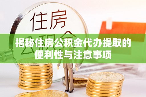 景县揭秘住房公积金代办提取的便利性与注意事项